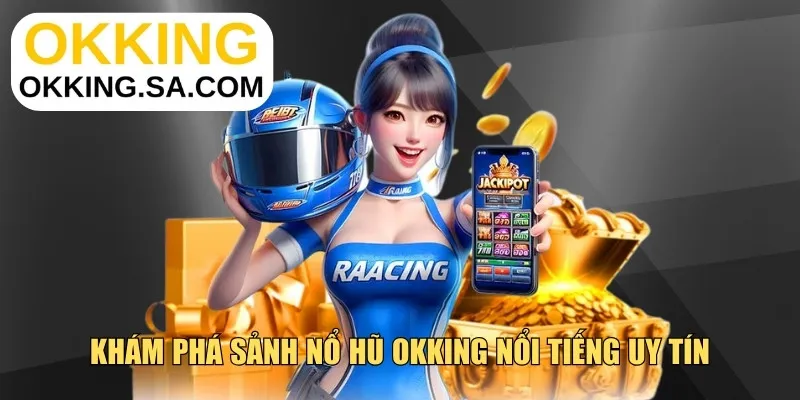 Khám phá sảnh nổ hũ OKKING nổi tiếng uy tín