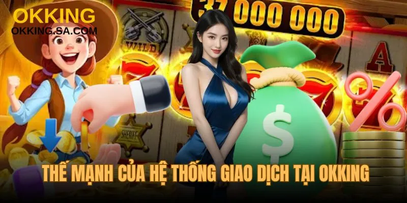 Thế mạnh của hệ thống giao dịch tại OKKING